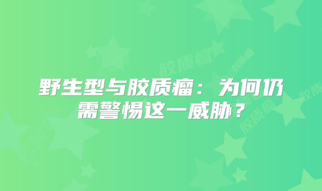 野生型与胶质瘤：为何仍需警惕这一威胁？