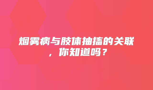 烟雾病与肢体抽搐的关联，你知道吗？