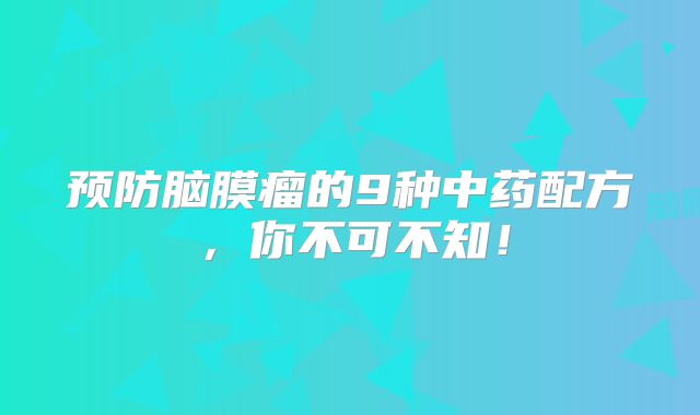 预防脑膜瘤的9种中药配方，你不可不知！