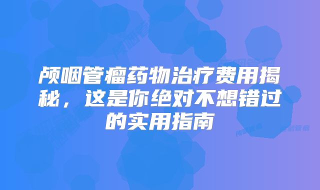 颅咽管瘤药物治疗费用揭秘，这是你绝对不想错过的实用指南