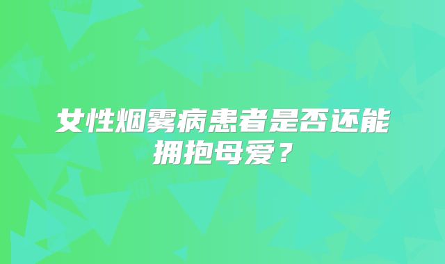 女性烟雾病患者是否还能拥抱母爱？