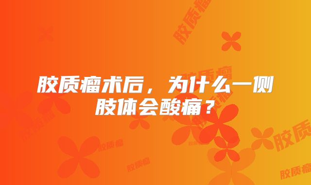 胶质瘤术后，为什么一侧肢体会酸痛？