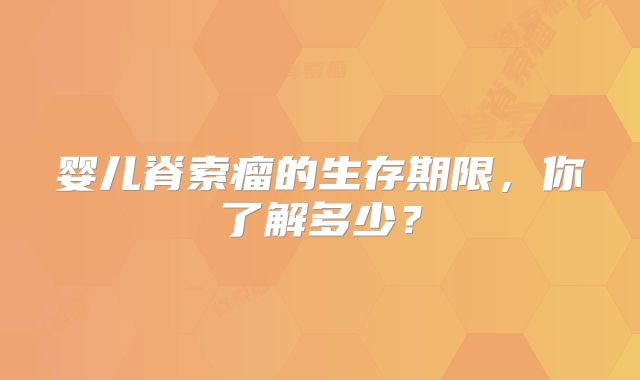 婴儿脊索瘤的生存期限，你了解多少？