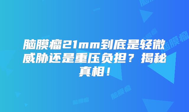 脑膜瘤21mm到底是轻微威胁还是重压负担？揭秘真相！