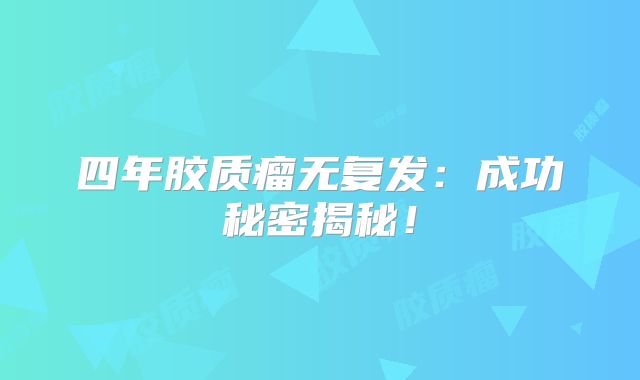 四年胶质瘤无复发：成功秘密揭秘！