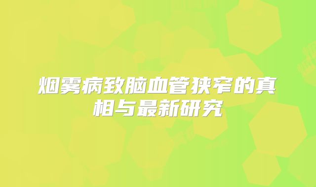 烟雾病致脑血管狭窄的真相与最新研究