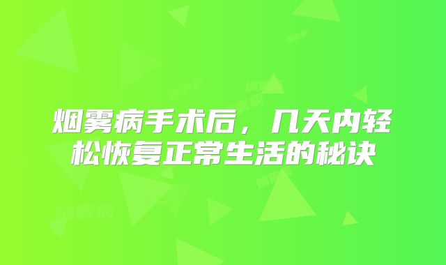 烟雾病手术后，几天内轻松恢复正常生活的秘诀