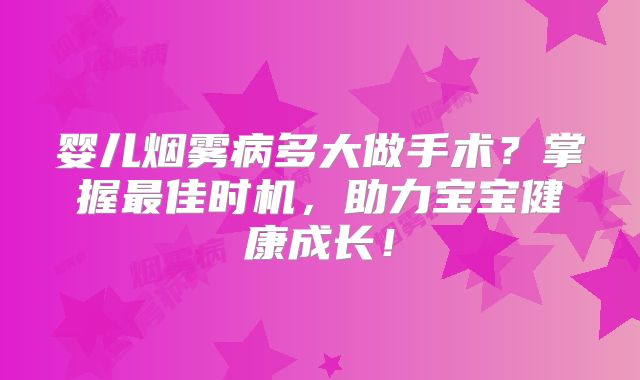 婴儿烟雾病多大做手术？掌握最佳时机，助力宝宝健康成长！