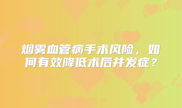 烟雾血管病手术风险，如何有效降低术后并发症？