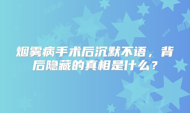 烟雾病手术后沉默不语，背后隐藏的真相是什么？