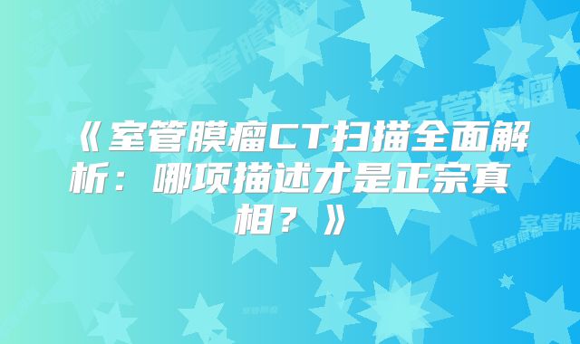 《室管膜瘤CT扫描全面解析：哪项描述才是正宗真相？》