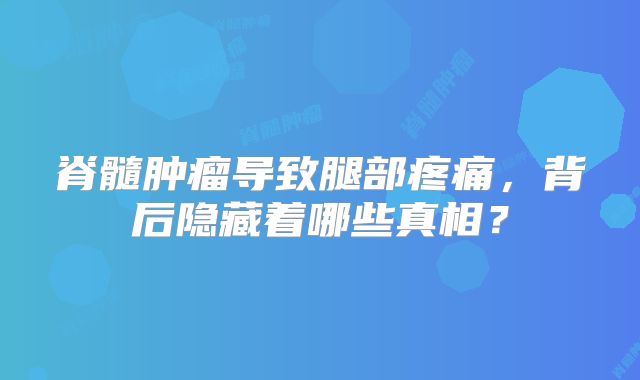 脊髓肿瘤导致腿部疼痛，背后隐藏着哪些真相？