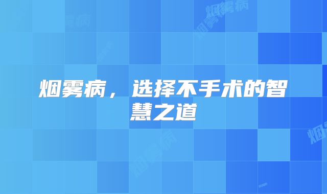 烟雾病，选择不手术的智慧之道