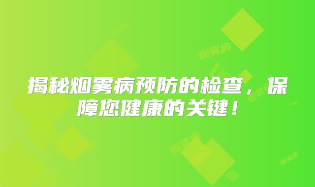 揭秘烟雾病预防的检查，保障您健康的关键！