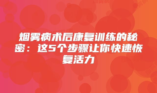烟雾病术后康复训练的秘密：这5个步骤让你快速恢复活力