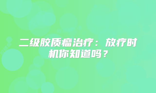 二级胶质瘤治疗：放疗时机你知道吗？