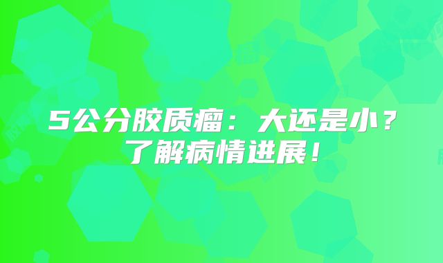 5公分胶质瘤：大还是小？了解病情进展！