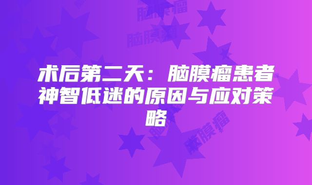 术后第二天：脑膜瘤患者神智低迷的原因与应对策略