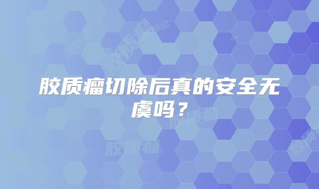 胶质瘤切除后真的安全无虞吗？