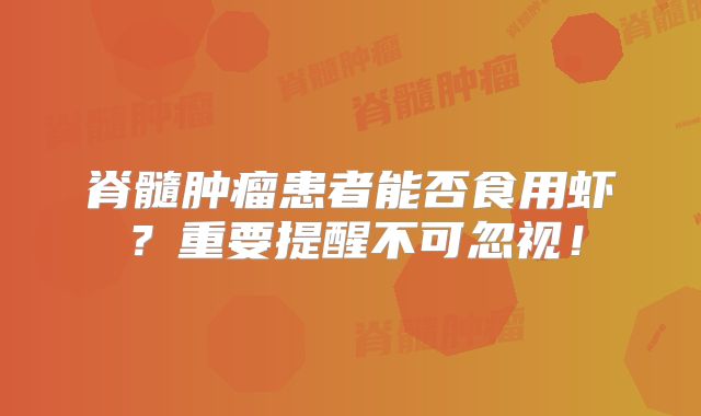 脊髓肿瘤患者能否食用虾？重要提醒不可忽视！