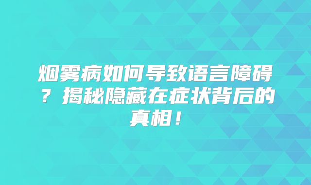 烟雾病如何导致语言障碍？揭秘隐藏在症状背后的真相！
