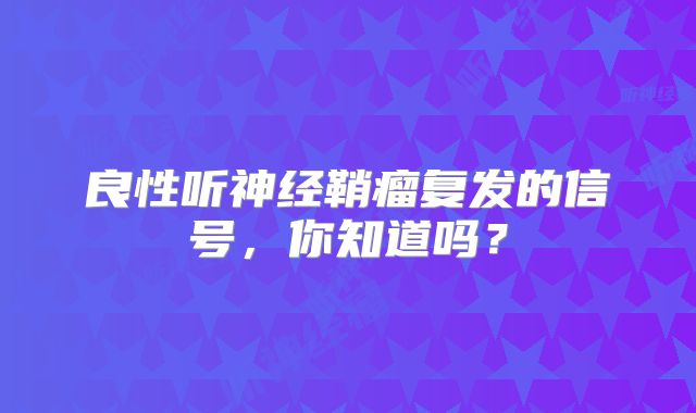 良性听神经鞘瘤复发的信号，你知道吗？