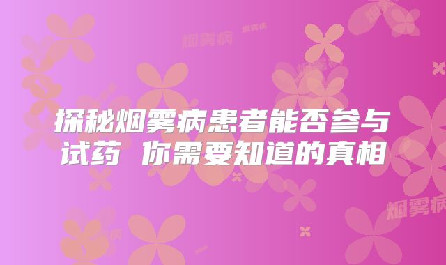 探秘烟雾病患者能否参与试药 你需要知道的真相