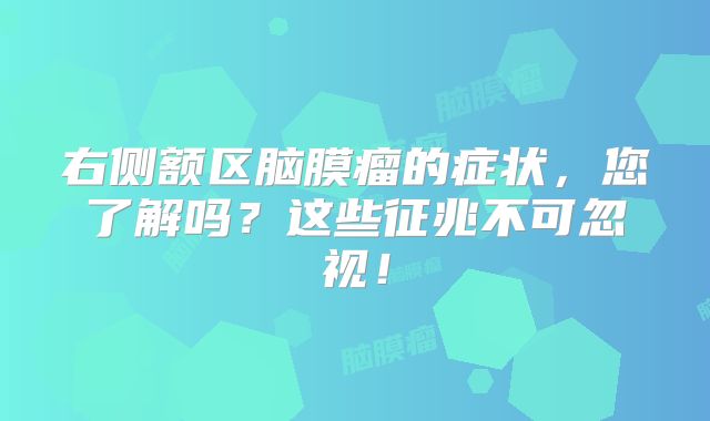 右侧额区脑膜瘤的症状，您了解吗？这些征兆不可忽视！