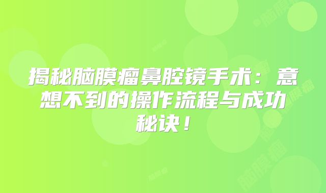 揭秘脑膜瘤鼻腔镜手术：意想不到的操作流程与成功秘诀！