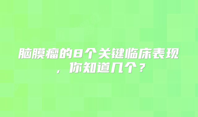 脑膜瘤的8个关键临床表现，你知道几个？