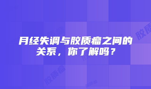月经失调与胶质瘤之间的关系，你了解吗？