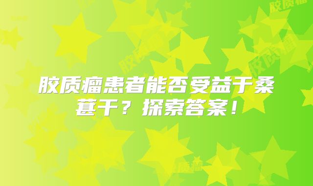 胶质瘤患者能否受益于桑葚干？探索答案！
