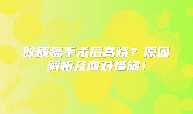 胶质瘤手术后高烧？原因解析及应对措施！