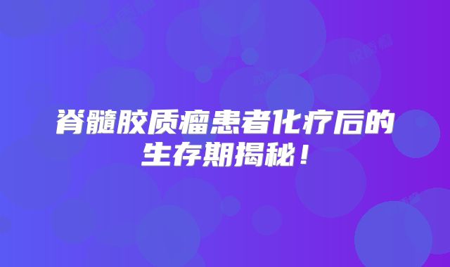 脊髓胶质瘤患者化疗后的生存期揭秘！