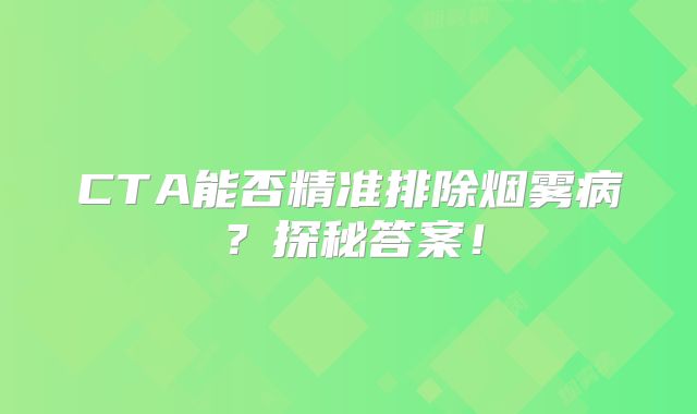 CTA能否精准排除烟雾病？探秘答案！
