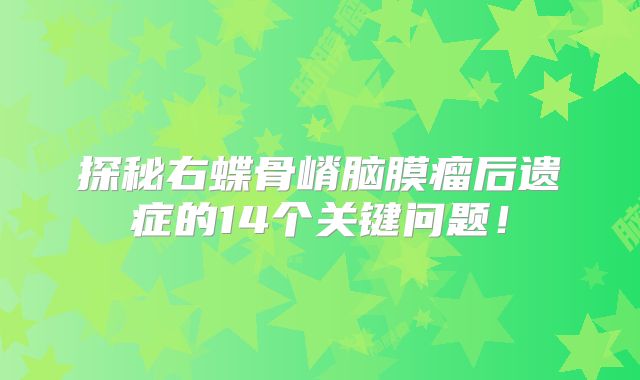 探秘右蝶骨嵴脑膜瘤后遗症的14个关键问题！