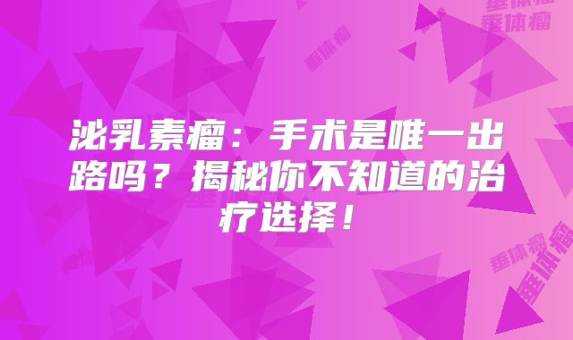 泌乳素瘤：手术是唯一出路吗？揭秘你不知道的治疗选择！