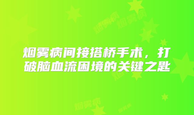 烟雾病间接搭桥手术，打破脑血流困境的关键之匙