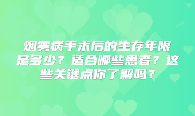 烟雾病手术后的生存年限是多少？适合哪些患者？这些关键点你了解吗？