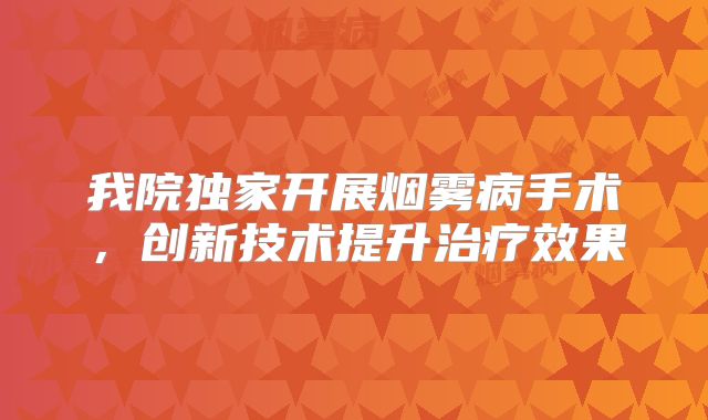 我院独家开展烟雾病手术，创新技术提升治疗效果