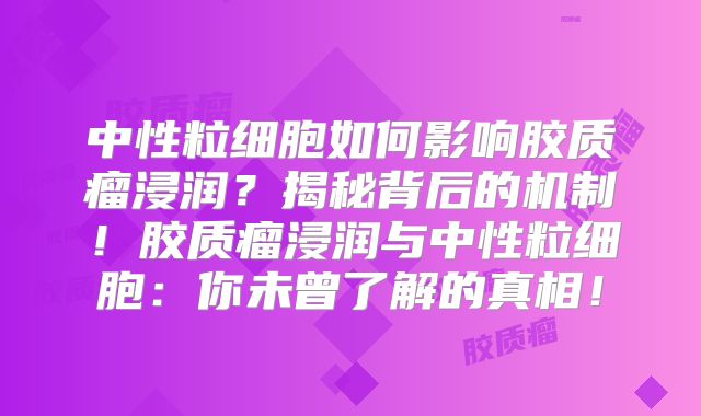中性粒细胞如何影响胶质瘤浸润？揭秘背后的机制！胶质瘤浸润与中性粒细胞：你未曾了解的真相！