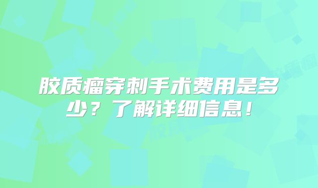 胶质瘤穿刺手术费用是多少？了解详细信息！