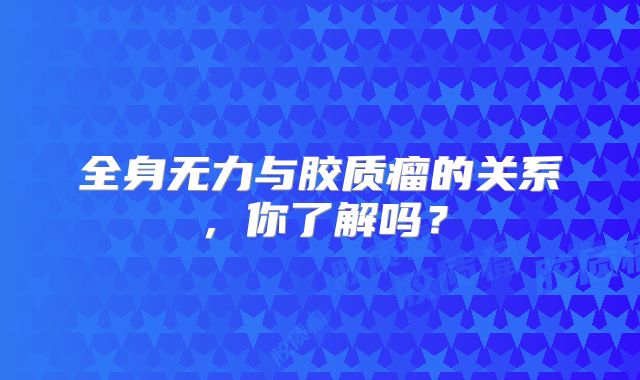 全身无力与胶质瘤的关系，你了解吗？