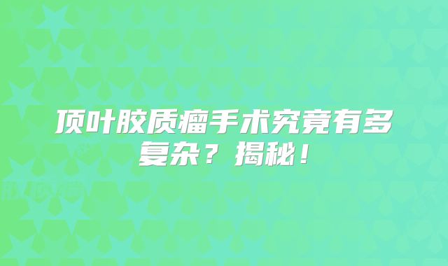 顶叶胶质瘤手术究竟有多复杂？揭秘！