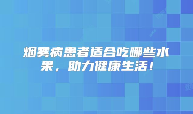 烟雾病患者适合吃哪些水果，助力健康生活！