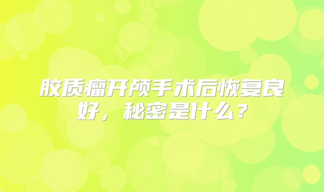 胶质瘤开颅手术后恢复良好，秘密是什么？