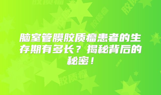 脑室管膜胶质瘤患者的生存期有多长？揭秘背后的秘密！