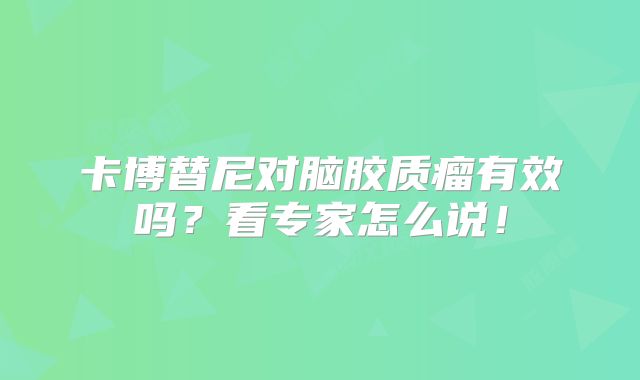 卡博替尼对脑胶质瘤有效吗？看专家怎么说！
