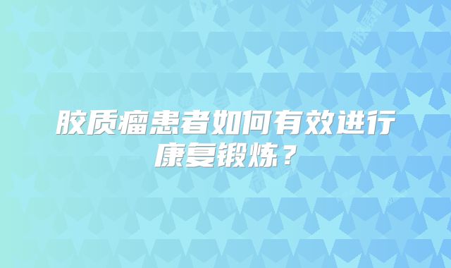 胶质瘤患者如何有效进行康复锻炼？
