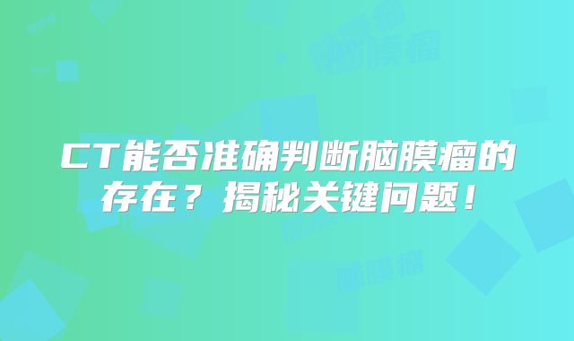 CT能否准确判断脑膜瘤的存在？揭秘关键问题！